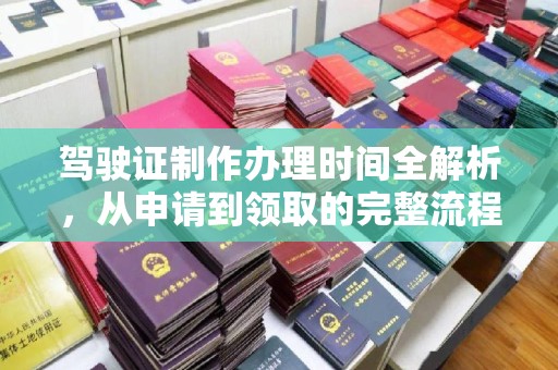 巩留驾驶证制作办理时间全解析，从申请到领取的完整流程